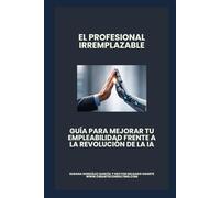El profesional Irremplazable: Guía para mejorar tu empleabilidad frente a la revolución de la IA