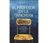 El profesor en la trinchera : la tiranía de los alumnos, la frustración de los profesores y la guerra en las aulas