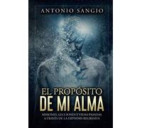 El propósito de mi alma: Misiones, lecciones y vidas pasadas a través de la Hipnosis Regresiva