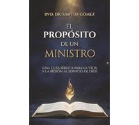 El PROPÓSITO DE UN MINISTRO: UNA GUÍA BÍBLICA PARA LA VIDA Y MISIÓN DEL SIRVO DE DIOS