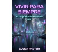 EL PROPÓSITO DEL UNIVERSO: VIVIR PARA SIEMPRE: 1