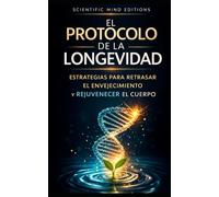 EL PROTOCOLO DE LA LONGEVIDAD: El sistema científico para vivir más tiempo y en mejor salud (Scientific Mind - Longevidad)
