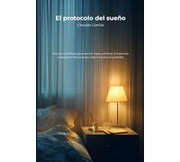El protocolo del sueño: Rutinas científicas para dormir mejor, eliminar el insomnio y despertar descansado cada mañana sin pastillas