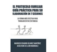 El Protocolo Familiar guía práctica para su elaboración en 7 sesiones: La forma más efectiva para trabajar en paz en familia