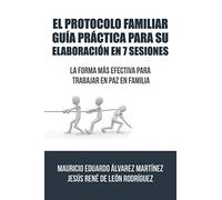 El Protocolo Familiar guía práctica para su elaboración en 7 sesiones: La forma más efectiva para trabajar en paz en familia