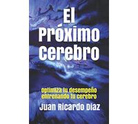 El Próximo Cerebro: Optimiza tu desempeño entrenando tu cerebro