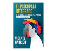 El Psicópata Integrado En La Familia, La Empresa Y La Política: Claves Para Neutralizarlo / The Psychopath Integrated Into the Family, Business, and Politics