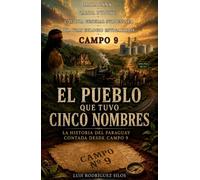 EL PUEBLO QUE TUVO CINCO NOMBRES: La historia del Paraguay contada desde Campo 9 (Dr. Juan Eulogio Estigarribia, Caaguazú)