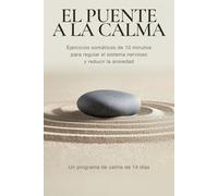 El puente a la calma: Ejercicios somáticos de 10 minutos para regular el sistema nervioso y reducir la ansiedad - Un programa de calma de 14 días