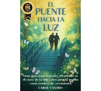 EL PUENTE HACIA LA LUZ: Guía Clara para Entender el Cuidado en el Cierre de la Vida y Descubrir la Muerte Como Sendero de Crecimiento