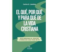 El qué, porqué y para qué de la vida Cristiana: Descubriendo el sentido eterno en cada paso de fe