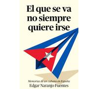 El que se va no siempre quiere irse: Memorias de un cubano en España