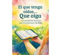 El que tenga oídos...Que oiga: Las parábolas de Jesús que transforman la Vida