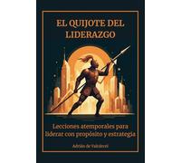 El Quijote del liderazgo: Lecciones atemporales para liderar con propósito y estrategia