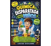 EL QUÍMICA DISPARATADA PARA NIÑOS: Datos curiosos, experimentos seguros y descubrimientos fascinantes para futuros científicos e inventores.