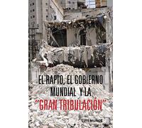 El Rapto, El Gobierno Mundial y la "Gran Tribulación"