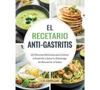 El Recetario Anti-Gastritis: 125 Recetas Deliciosas para Calmar la Gastritis y Sanar tu Estómago sin Renunciar al Sabor