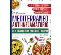 El Recetario Mediterráneo Anti-inflamatorio de 5 Ingredientes Para Gente Ocupada: Guía completa con recetas rápidas y fáciles para reducir la inflamación y restaurar su salud en solo 30 minutos