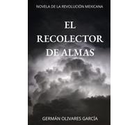 EL RECOLECTOR DE ALMAS: NOVELA DE LA REVOLUCIÓN MEXICANA