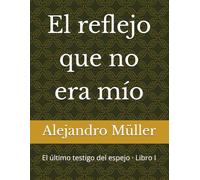 El reflejo que no era mío: El último testigo del espejo · Libro I