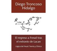 El regreso a Freud tras el extravío de Lacan: Lógica de Freud: Teoría y Clínica