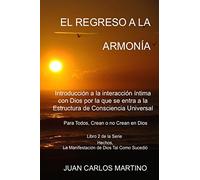 El Regreso a la Armonia: Introduccion a la interaccion intima con Dios por la que se entra a la Estructura de Consciencia Universal. Para todos, crean ... La Manifestacion de Dios Tal Como Sucedio)