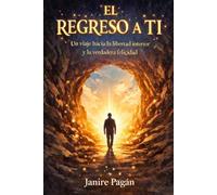 EL REGRESO A TI: Un viaje hacia la libertad interior y la verdadera felicidad