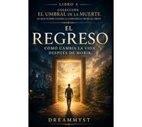 El regreso: Cómo cambia la vida después de morir: Colección El Umbral de la Muerte: Lo que ocurre cuando la conciencia cruza el límite (LIBRO 4)