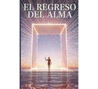 El Regreso del Alma: Una travesía espiritual de sanación y despertar para recordar tu esencia, transformar tu energía y regresar a tu auto-maestría interior