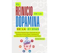 EL REINICIO DE LA DOPAMINA DE 21 DÍAS: Una Guía Práctica Para Liberarse De Los Placeres A Corto Plazo Y Entrenar El Cerebro Para La Satisfacción A Largo Plazo