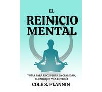 El Reinicio Mental: 7 Días para Recuperar la Claridad, el Enfoque y la Energía: Una guía sencilla para despejar tu mente, restablecer tu rutina y recuperar el control