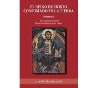 El Reino de Cristo consumado en la tierra: La consumación del Reino de Cristo en la tierra: La consumación del Reino mesiánico en la tierra