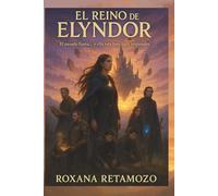 El Reino de Elyndor: El pasado llama... y ella esta lista para responder, El Exilio de la Princesa, fantasía épica juvenil, realista y Fragmentos ... misterios antiguos, criaturas mágicas