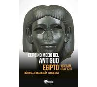 El Reino Medio del Antiguo Egipto: Historia, arqueología y sociedad (Historia y Biografías)