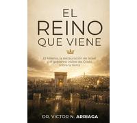 EL REINO QUE VIENE: El Milenio, la restauración de Israel y el gobierno visible de Cristo sobre la tierra