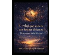 El reloj que soñaba con detener el tiempo: Un cuento sobre el alma del tiempo (Cuentos, Teatro Y Literatura Escénica)