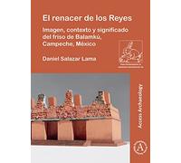 El renacer de los Reyes: Imagen, contexto y significado del friso de Balamkú, Campeche, México: 56 (Paris Monographs in American Archaeology)