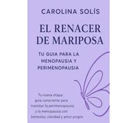 El Renacer de Mariposa- Tu guia para la Menopausia y Perimenopausia: “Tu nueva etapa: guía consciente para transitar la perimenopausia y la menopausia con bienestar, claridad y amor propio”