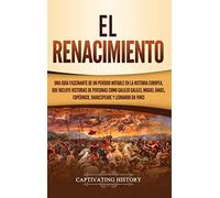 El Renacimiento: Una Guía Fascinante de un Período Notable en la Historia Europea, que Incluye Historias de Personas como Galileo Galilei, Miguel Ángel, Copérnico, Shakespeare y Leonardo da Vinci