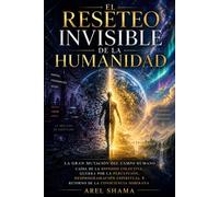 EL RESETEO INVISIBLE DE LA HUMANIDAD: La Gran Mutación Del Campo Humano, Caída De La Hipnosis Colectiva, Guerra Por La Percepción, Desprogramación Espiritual Y Retorno De La Consciencia Soberana.