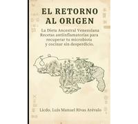EL RETORNO AL ORIGEN: La Dieta Ancestral Venezolana Recetas antiinflamatorias para recuperar tu microbiota y cocinar sin desperdicio.