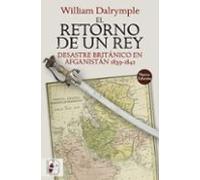 El Retorno De Un Rey: Desastre Britanico En Afganistan 1839-1842