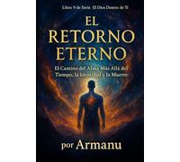 EL RETORNO ETERNO: El Camino del Alma Más Allá del Tiempo, la Identidad y la Muerte (El Dios Dentro de Ti)