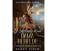 El Retrato De Una Dama Rebelde: Romance Del Periodo Regencia (Las Hijas del Duque)