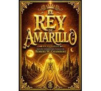 El Rey de Amarillo en Español : Edición Íntegra del Clásico de Robert W. Chambers con Todos los Relatos Originales sobre Carcosa, Hastur, el Horror ... la Ficción Weird y la Oscura Mitología .