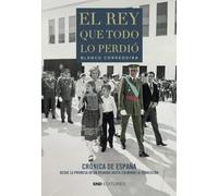 EL REY QUE TODO LO PERDIÓ: Crónica de España desde la promesa de un reinado hasta culminar la Transición (Historia)