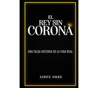EL REY SIN CORONA: UNA FALSA HISTORIA DE LA VIDA REAL