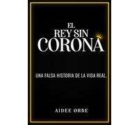 EL REY SIN CORONA: UNA FALSA HISTORIA DE LA VIDA REAL