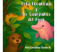EL RÍO ENCANTADO Y LOS GUARDIANES DEL AGUA: Una historia amazónica sobre la cooperación, el equilibrio y el cuidado de la biodiversidad