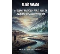 EL RÍO ROBADO: La guerra silenciosa por el agua en un mundo que aún no despierta